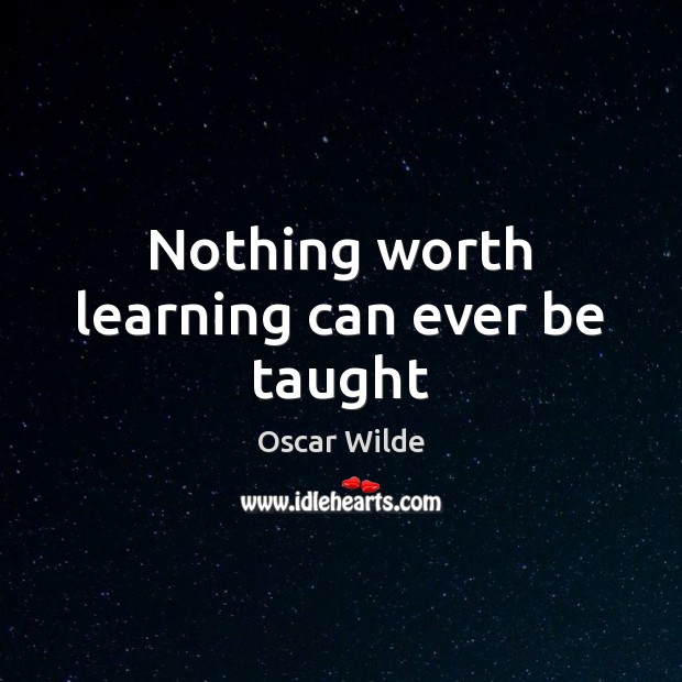 Nothing worth learning can ever be taught Oscar Wilde Picture Quote