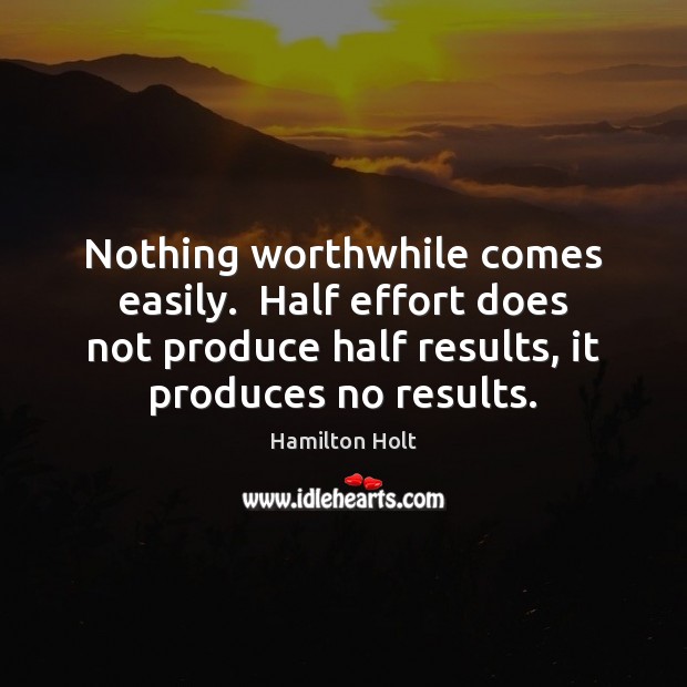 Nothing worthwhile comes easily.  Half effort does not produce half results, it Image