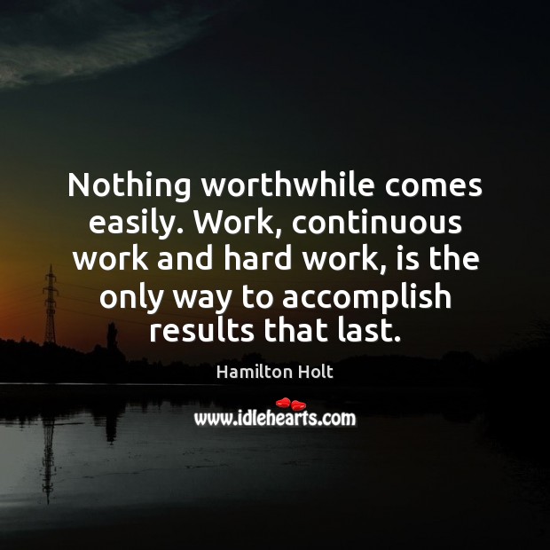 Nothing worthwhile comes easily. Work, continuous work and hard work, is the Hamilton Holt Picture Quote