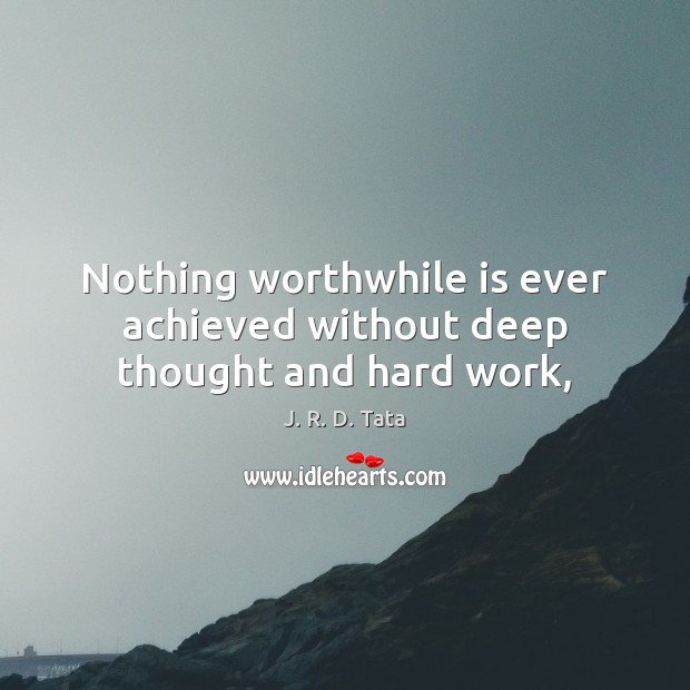Nothing worthwhile is ever achieved without deep thought and hard work, J. R. D. Tata Picture Quote