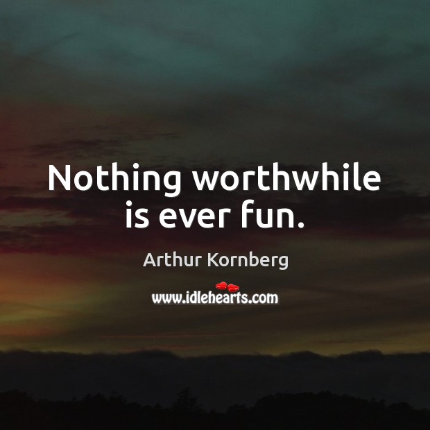Nothing worthwhile is ever fun. Arthur Kornberg Picture Quote