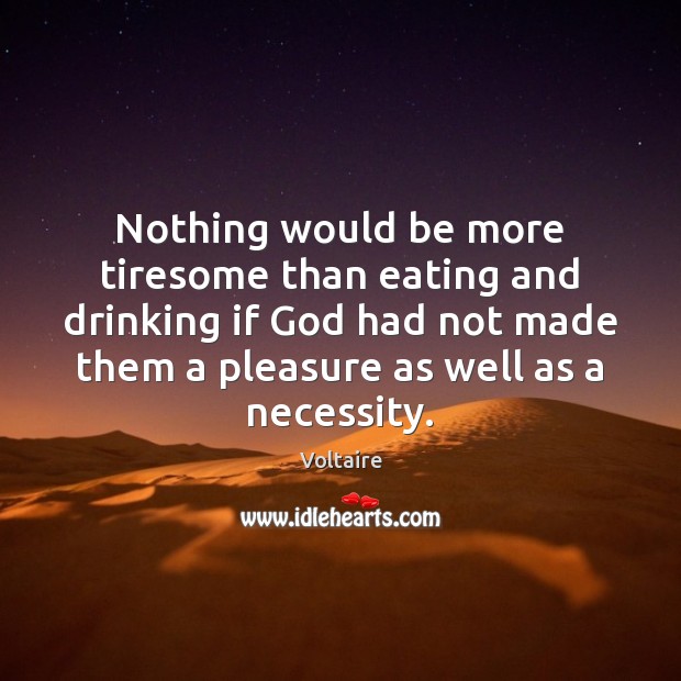 Nothing would be more tiresome than eating and drinking if God had Voltaire Picture Quote
