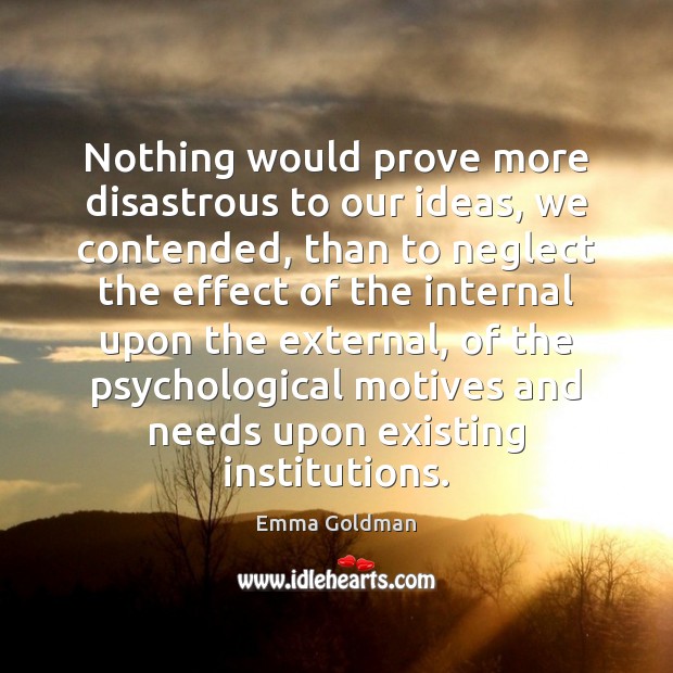 Nothing would prove more disastrous to our ideas, we contended, than to Emma Goldman Picture Quote