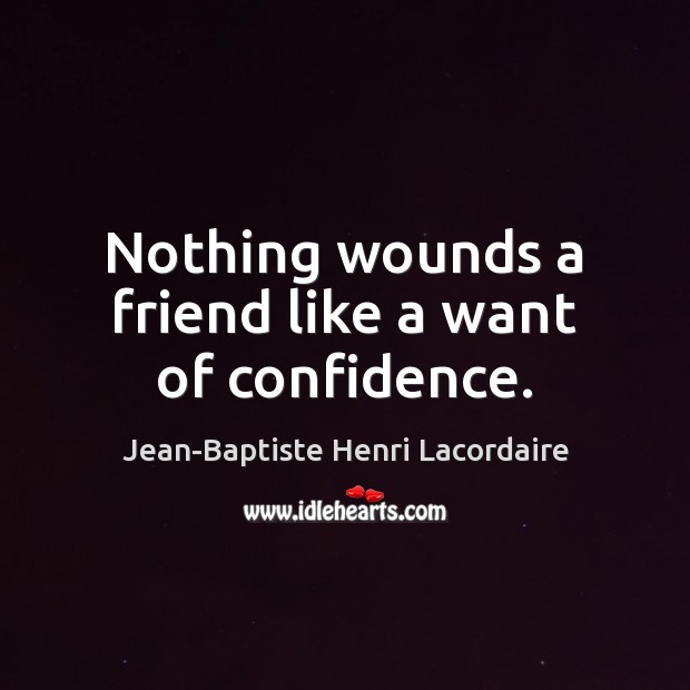 Nothing wounds a friend like a want of confidence. Jean-Baptiste Henri Lacordaire Picture Quote