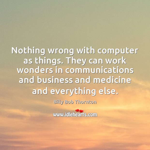 Nothing wrong with computer as things. They can work wonders in communications Computers Quotes Image