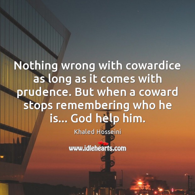 Nothing wrong with cowardice as long as it comes with prudence. But Khaled Hosseini Picture Quote