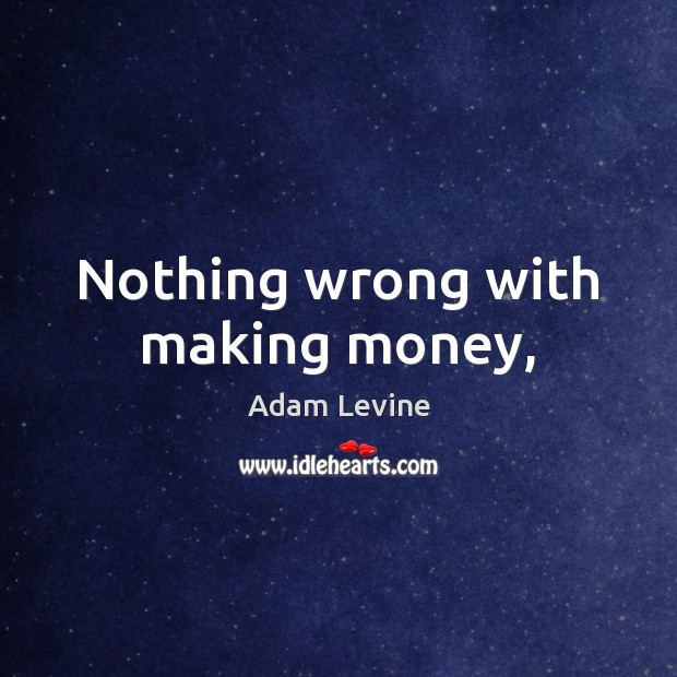 Nothing wrong with making money, Adam Levine Picture Quote