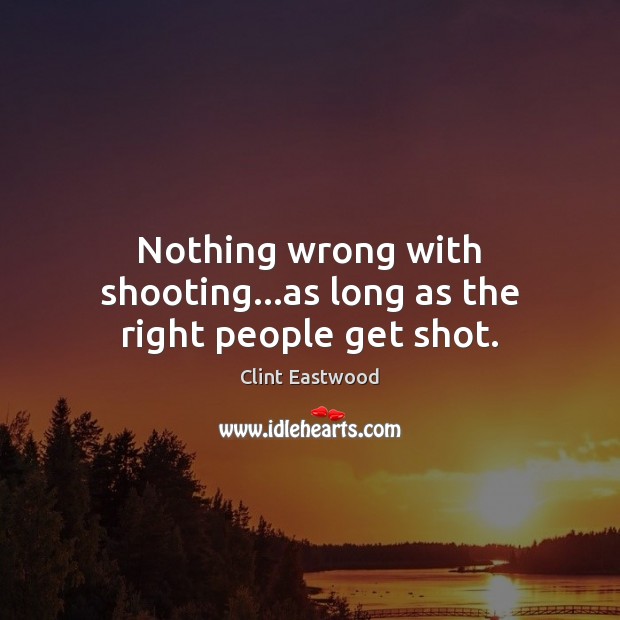 Nothing wrong with shooting…as long as the right people get shot. Image