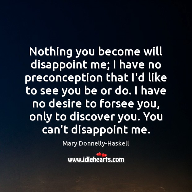Nothing you become will disappoint me; I have no preconception that I’d Mary Donnelly-Haskell Picture Quote