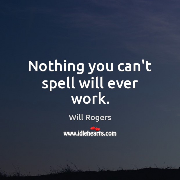 Nothing you can’t spell will ever work. Will Rogers Picture Quote