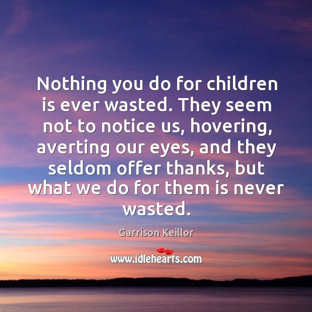 Nothing you do for children is ever wasted. They seem not to notice us, hovering Image