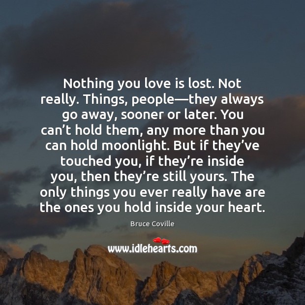 Nothing you love is lost. Not really. Things, people—they always go Bruce Coville Picture Quote