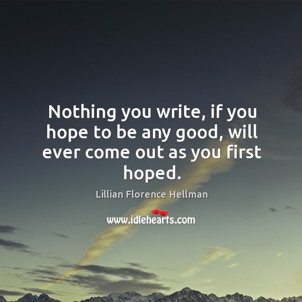Nothing you write, if you hope to be any good, will ever come out as you first hoped. Lillian Florence Hellman Picture Quote
