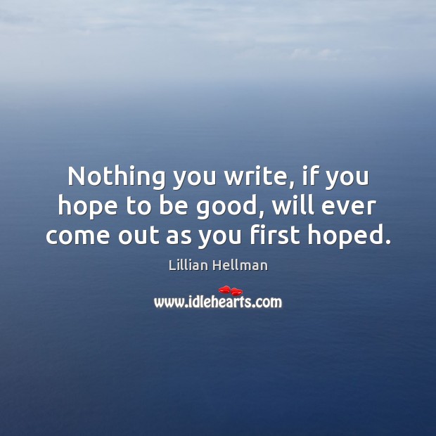 Nothing you write, if you hope to be good, will ever come out as you first hoped. Image
