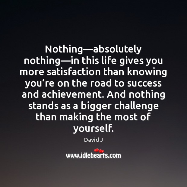 Nothing—absolutely nothing—in this life gives you more satisfaction than knowing David J Picture Quote