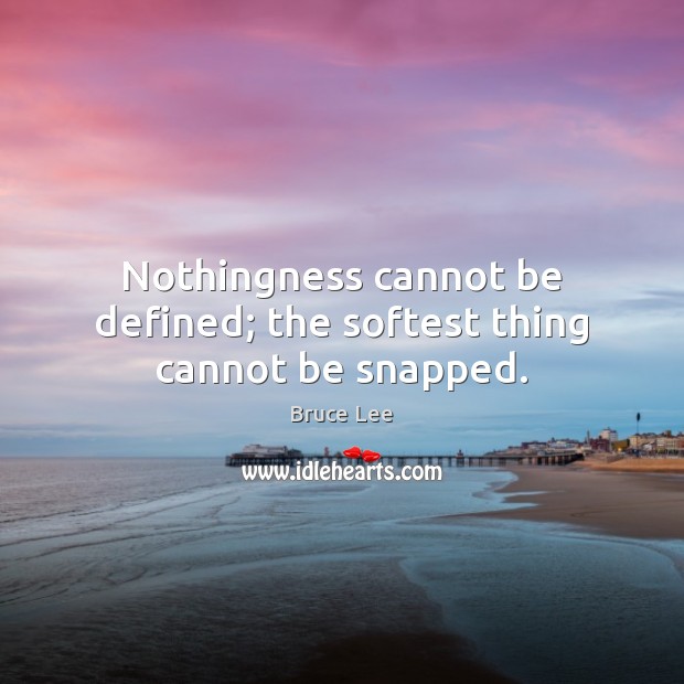 Nothingness cannot be defined; the softest thing cannot be snapped. Bruce Lee Picture Quote