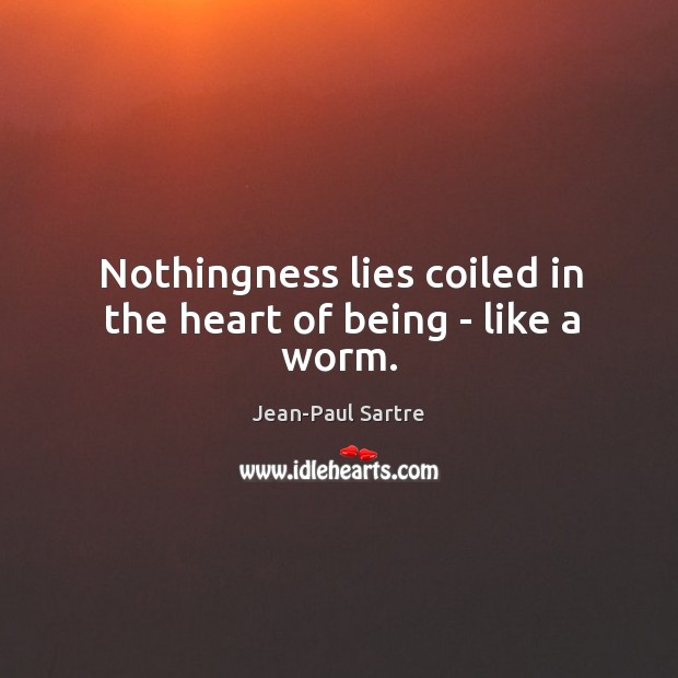 Nothingness lies coiled in the heart of being – like a worm. Jean-Paul Sartre Picture Quote