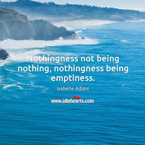 Nothingness not being nothing, nothingness being emptiness. Isabelle Adjani Picture Quote