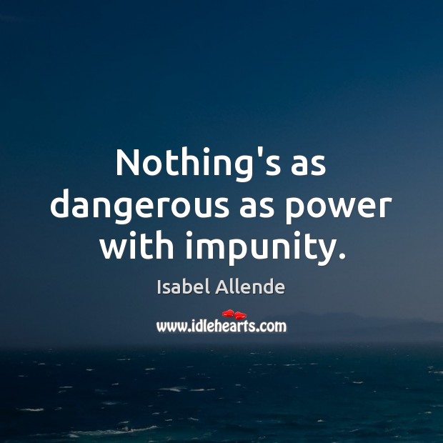 Nothing’s as dangerous as power with impunity. Isabel Allende Picture Quote
