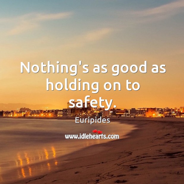 Nothing’s as good as holding on to safety. Euripides Picture Quote