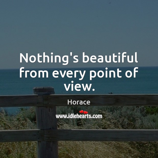 Nothing’s beautiful from every point of view. Horace Picture Quote