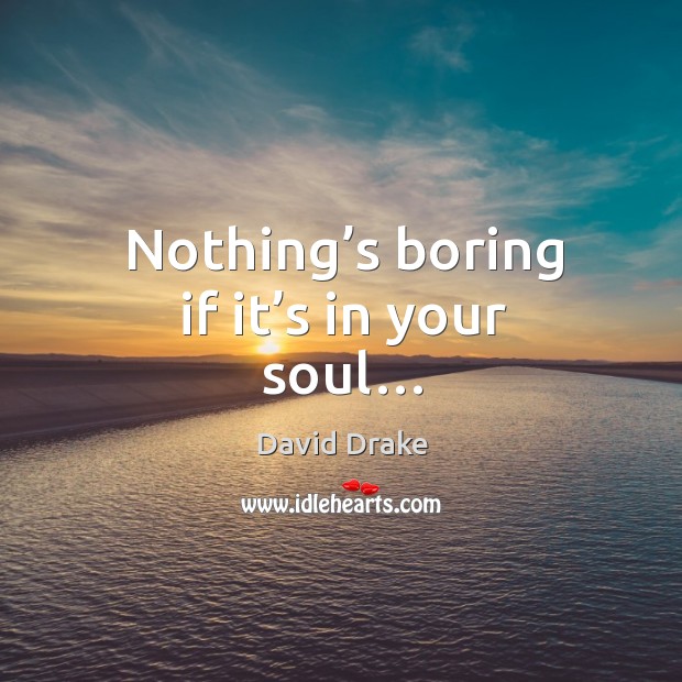 Nothing’s boring if it’s in your soul… David Drake Picture Quote