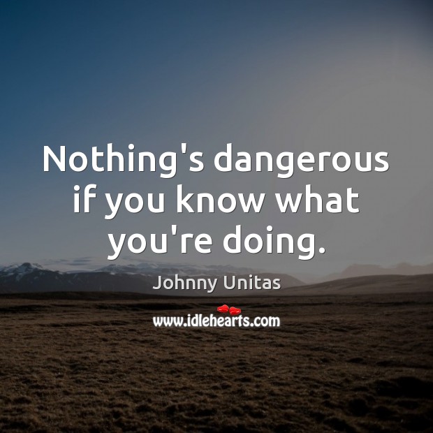 Nothing’s dangerous if you know what you’re doing. Johnny Unitas Picture Quote