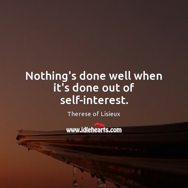 Nothing’s done well when it’s done out of self-interest. Therese of Lisieux Picture Quote