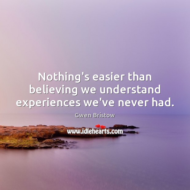 Nothing’s easier than believing we understand experiences we’ve never had. Image