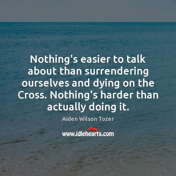 Nothing’s easier to talk about than surrendering ourselves and dying on the Aiden Wilson Tozer Picture Quote