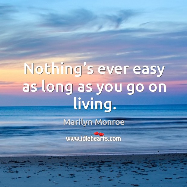 Nothing’s ever easy as long as you go on living. Marilyn Monroe Picture Quote