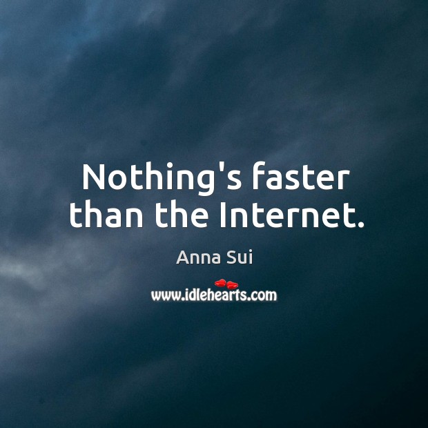 Nothing’s faster than the Internet. Anna Sui Picture Quote