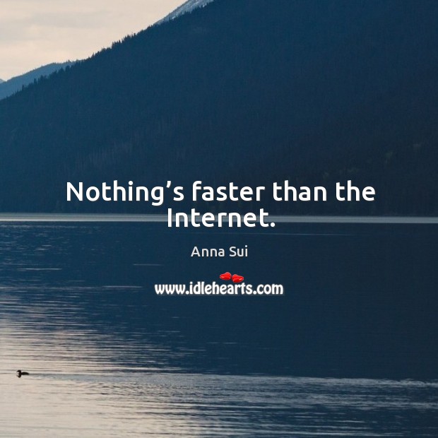 Nothing’s faster than the internet. Anna Sui Picture Quote