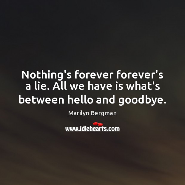 Nothing’s forever forever’s a lie. All we have is what’s between hello and goodbye. Marilyn Bergman Picture Quote