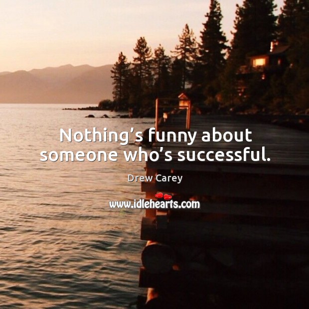 Nothing’s funny about someone who’s successful. Image