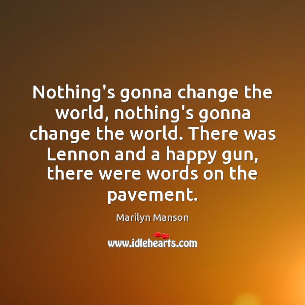 Nothing’s gonna change the world, nothing’s gonna change the world. There was Marilyn Manson Picture Quote