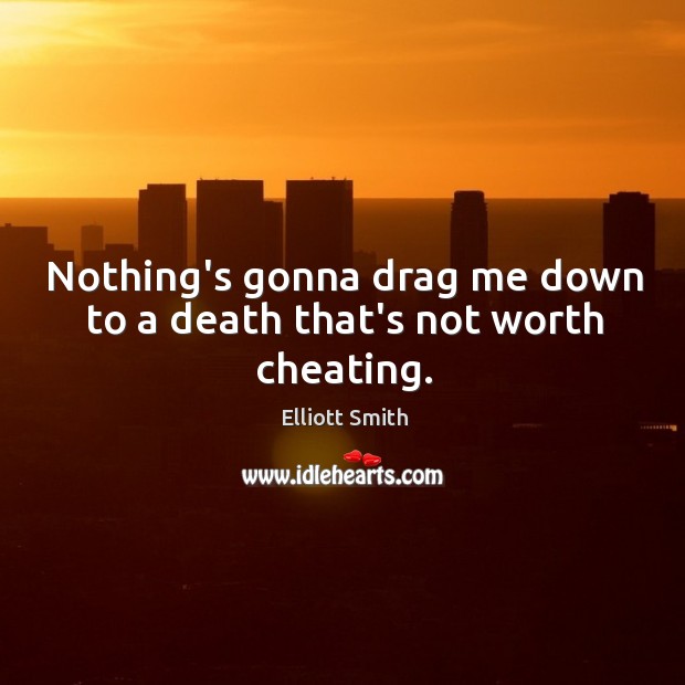 Nothing’s gonna drag me down to a death that’s not worth cheating. Elliott Smith Picture Quote