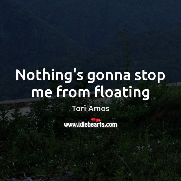 Nothing’s gonna stop me from floating Tori Amos Picture Quote