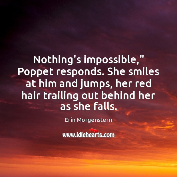 Nothing’s impossible,” Poppet responds. She smiles at him and jumps, her red Erin Morgenstern Picture Quote