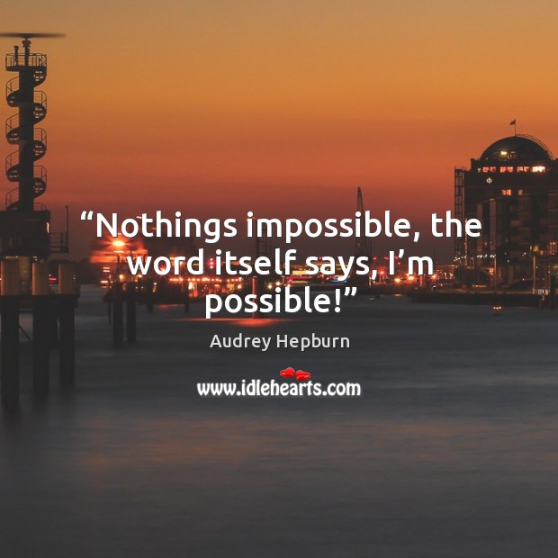 “nothings impossible, the word itself says, I’m possible!” Audrey Hepburn Picture Quote