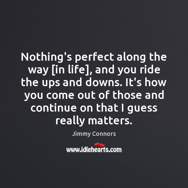 Nothing’s perfect along the way [in life], and you ride the ups Jimmy Connors Picture Quote