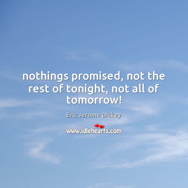 Nothings promised, not the rest of tonight, not all of tomorrow! Eric Jerome Dickey Picture Quote