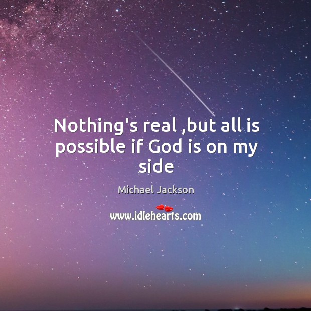 Nothing’s real ,but all is possible if God is on my side Michael Jackson Picture Quote