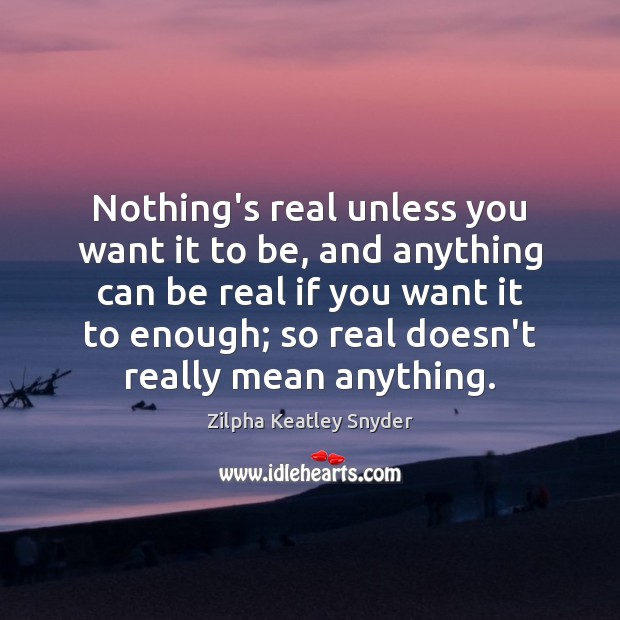 Nothing’s real unless you want it to be, and anything can be Zilpha Keatley Snyder Picture Quote