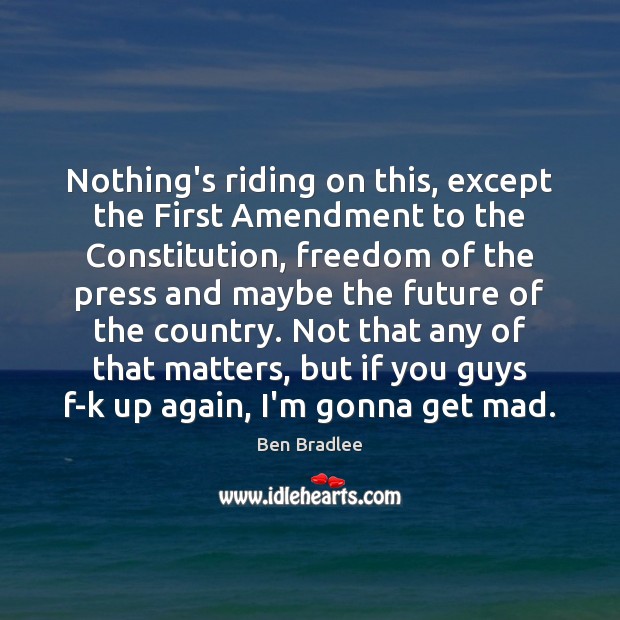 Nothing’s riding on this, except the First Amendment to the Constitution, freedom Ben Bradlee Picture Quote