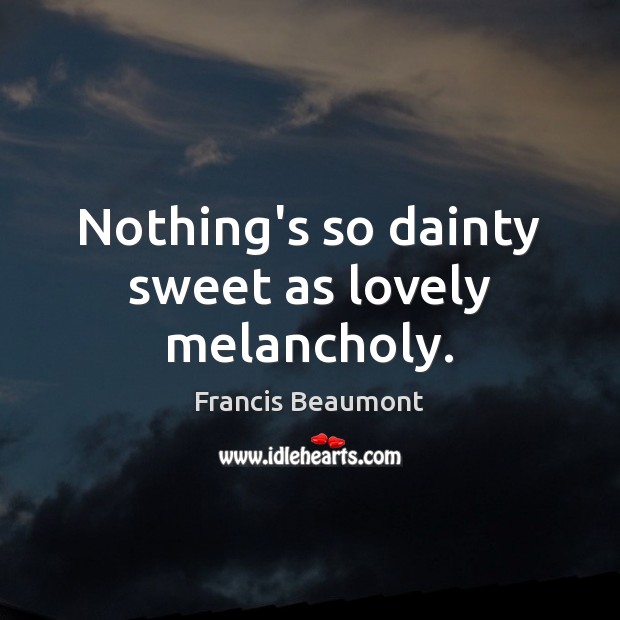 Nothing’s so dainty sweet as lovely melancholy. Francis Beaumont Picture Quote