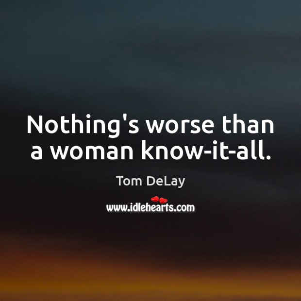 Nothing’s worse than a woman know-it-all. Image