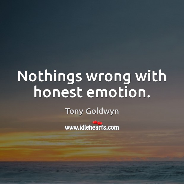 Nothings wrong with honest emotion. Tony Goldwyn Picture Quote