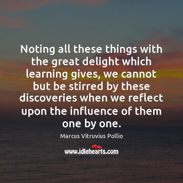 Noting all these things with the great delight which learning gives, we Marcus Vitruvius Pollio Picture Quote