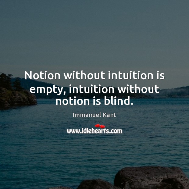 Notion without intuition is empty, intuition without notion is blind. Immanuel Kant Picture Quote